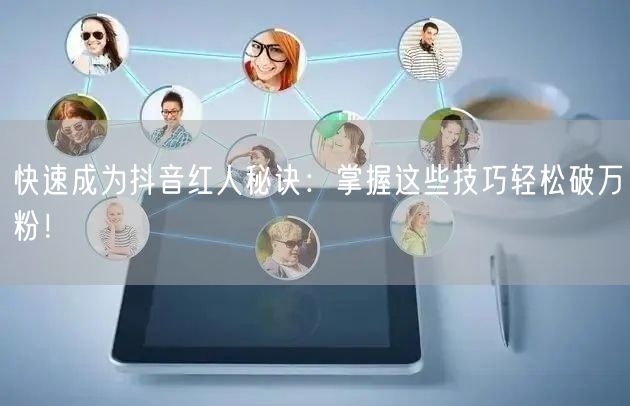 快速成为抖音红人秘诀：掌握这些技巧轻松破万粉！