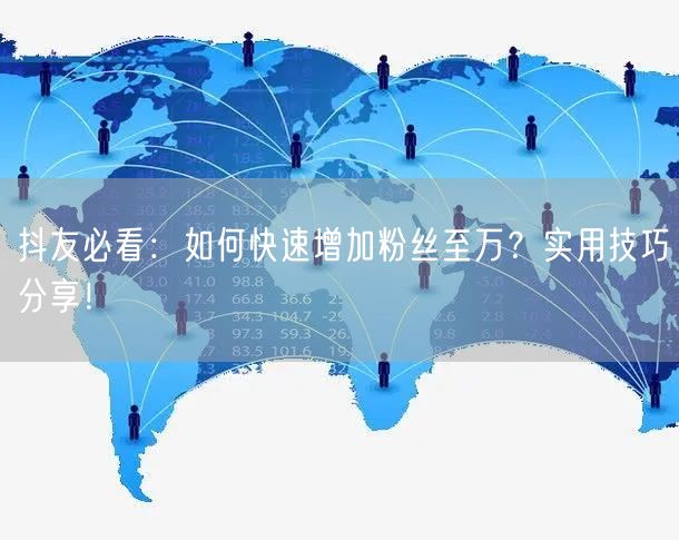 抖友必看：如何快速增加粉丝至万？实用技巧分享！