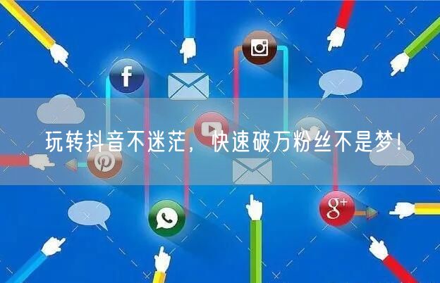 玩转抖音不迷茫，快速破万粉丝不是梦！