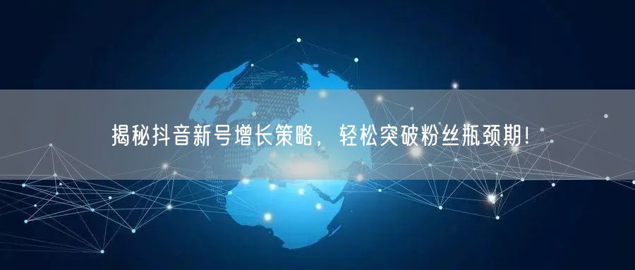 揭秘抖音新号增长策略，轻松突破粉丝瓶颈期！