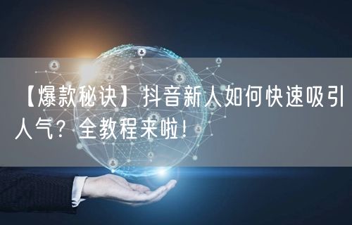 【爆款秘诀】抖音新人如何快速吸引人气？全教程来啦！