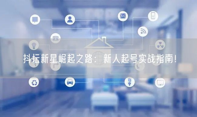 抖坛新星崛起之路：新人起号实战指南！