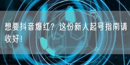 想要抖音爆红？这份新人起号指南请收好！