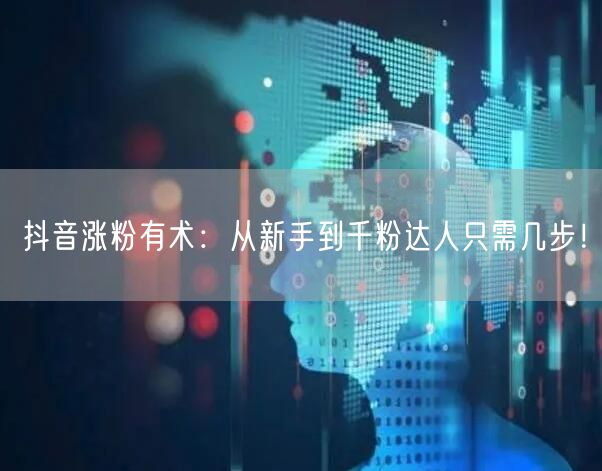 抖音涨粉有术：从新手到千粉达人只需几步！