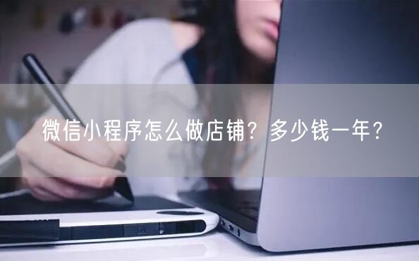 微信小程序怎么做店铺？多少钱一年？