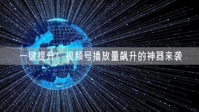 一键提升！视频号播放量飙升的神器来袭