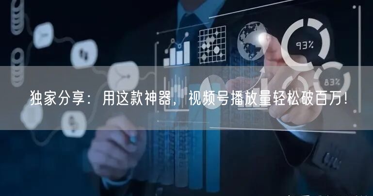 独家分享：用这款神器，视频号播放量轻松破百万！