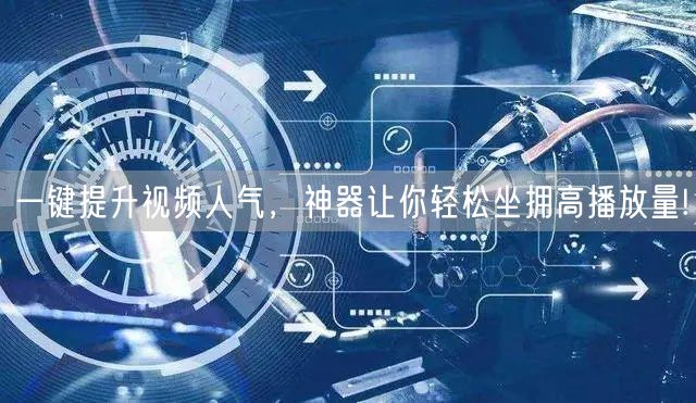 一键提升视频人气，神器让你轻松坐拥高播放量!