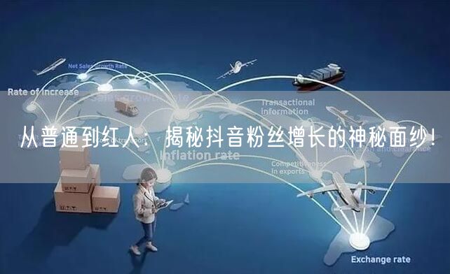 从普通到红人：揭秘抖音粉丝增长的神秘面纱！