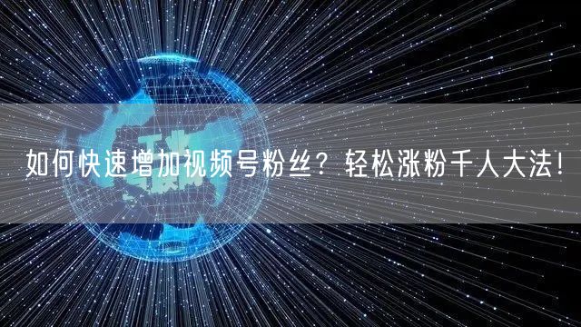 如何快速增加视频号粉丝？轻松涨粉千人大法！