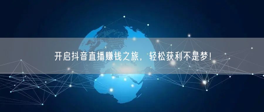 开启抖音直播赚钱之旅，轻松获利不是梦！