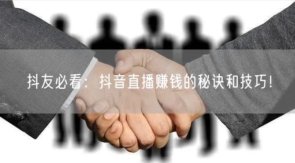 抖友必看：抖音直播赚钱的秘诀和技巧！