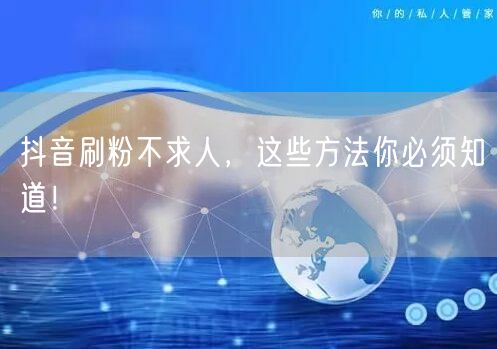 抖音刷粉不求人，这些方法你必须知道！