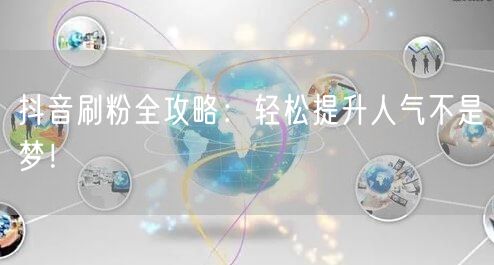 抖音刷粉全攻略：轻松提升人气不是梦！