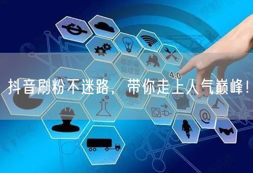 抖音刷粉不迷路，带你走上人气巅峰！
