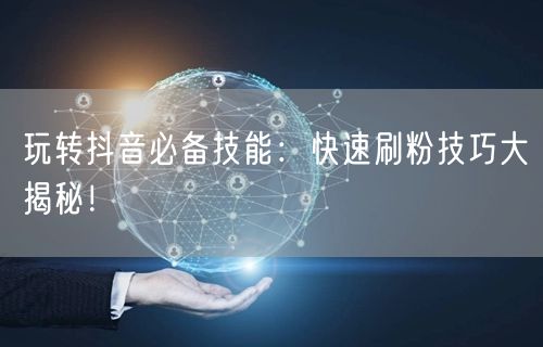 玩转抖音必备技能：快速刷粉技巧大揭秘！