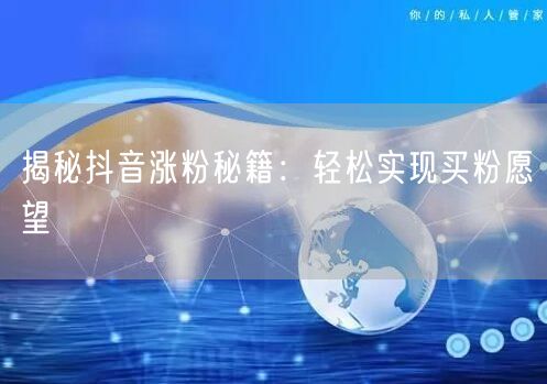 揭秘抖音涨粉秘籍：轻松实现买粉愿望