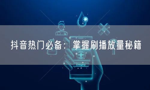 抖音热门必备：掌握刷播放量秘籍