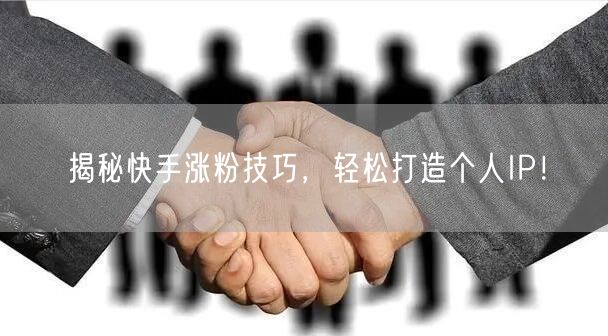 揭秘快手涨粉技巧，轻松打造个人IP！