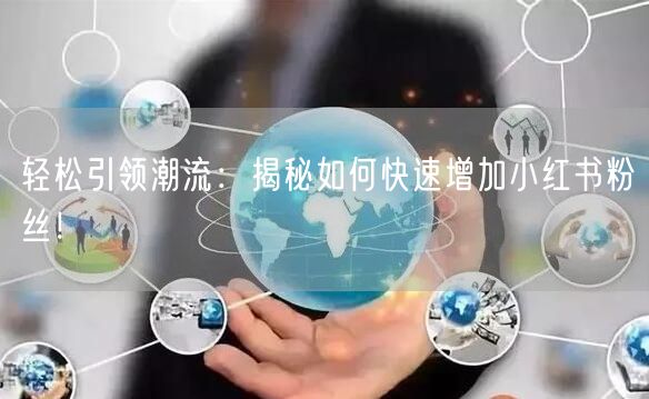 轻松引领潮流：揭秘如何快速增加小红书粉丝！