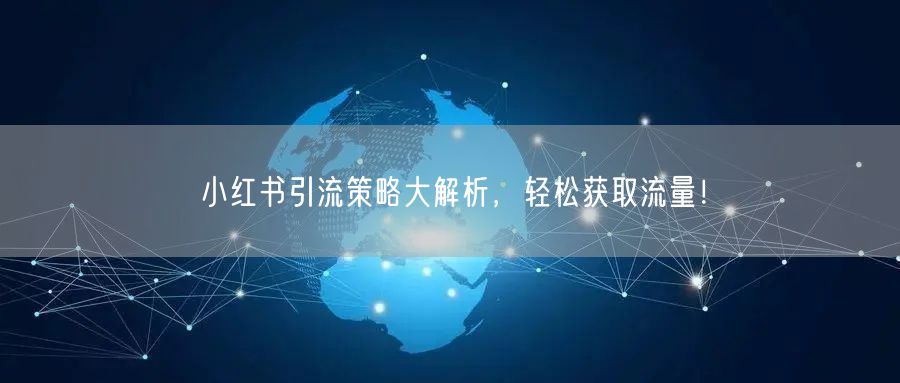 小红书引流策略大解析，轻松获取流量！
