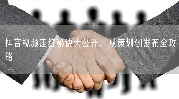 抖音视频走红秘诀大公开：从策划到发布全攻略