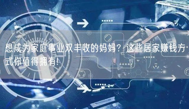 想成为家庭事业双丰收的妈妈？这些居家赚钱方式你值得拥有!