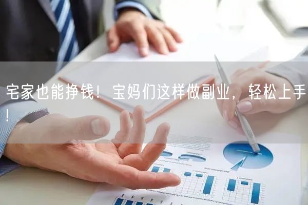 宅家也能挣钱！宝妈们这样做副业，轻松上手!