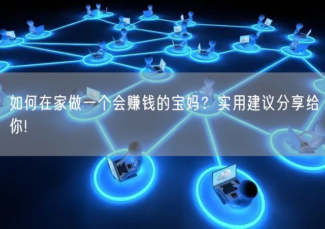 如何在家做一个会赚钱的宝妈？实用建议分享给你!