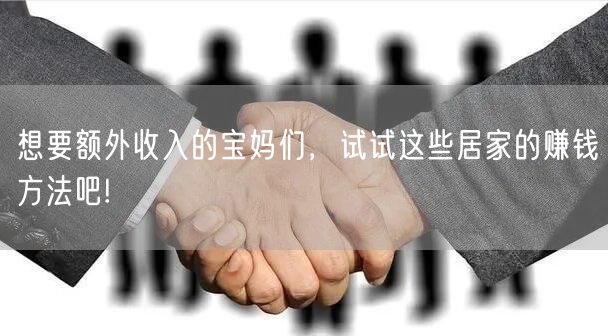 想要额外收入的宝妈们，试试这些居家的赚钱方法吧!