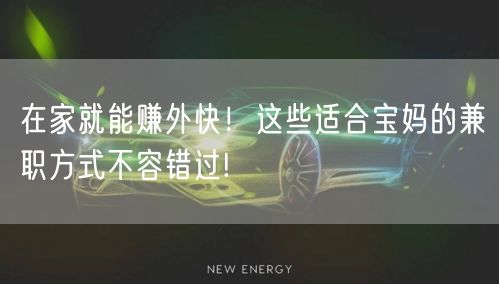 在家就能赚外快！这些适合宝妈的兼职方式不容错过!