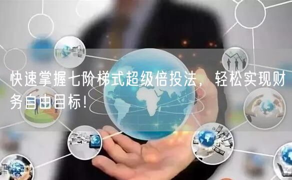 快速掌握七阶梯式超级倍投法，轻松实现财务自由目标！