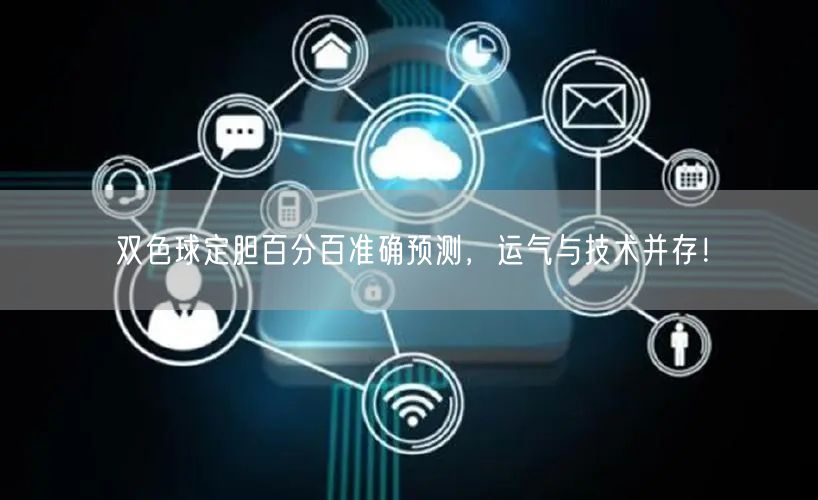 双色球定胆百分百准确预测，运气与技术并存！