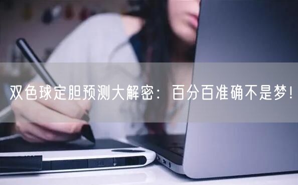 双色球定胆预测大解密：百分百准确不是梦！