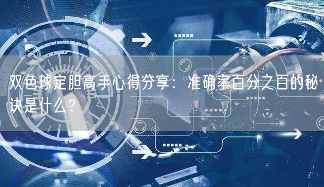 双色球定胆高手心得分享：准确率百分之百的秘诀是什么？